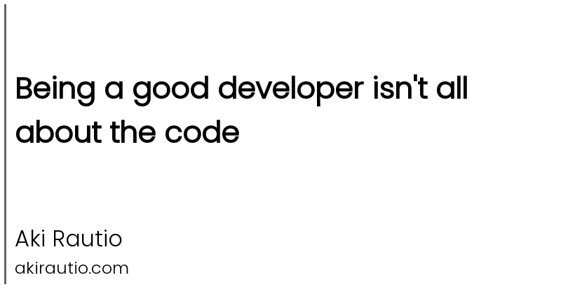 Being a good developer isn't all about the code - Aki Rautio